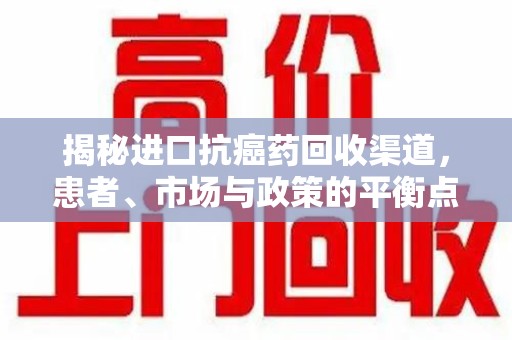 揭阳揭秘进口抗癌药回收渠道，患者、市场与政策的平衡点