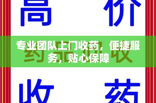 揭阳专业团队上门收药，便捷服务，贴心保障