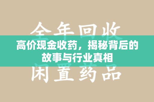 揭阳高价现金收药，揭秘背后的故事与行业真相