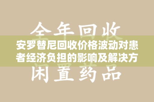揭阳安罗替尼回收价格波动对患者经济负担的影响及解决方案探讨