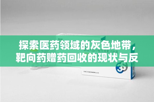 揭阳探索医药领域的灰色地带，靶向药赠药回收的现状与反思