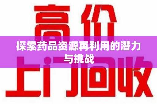 揭阳探索药品资源再利用的潜力与挑战