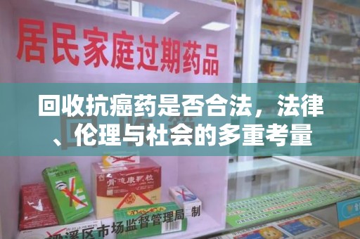 揭阳回收抗癌药是否合法，法律、伦理与社会的多重考量