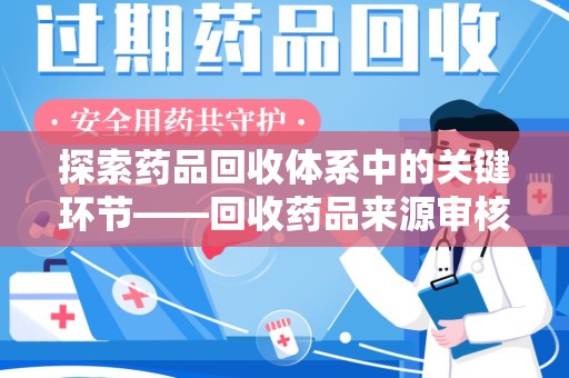 揭阳探索药品回收体系中的关键环节——回收药品来源审核的重要性
