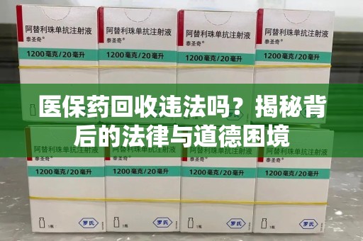 揭阳医保药回收违法吗？揭秘背后的法律与道德困境
