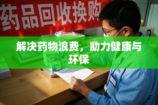 揭阳解决药物浪费，助力健康与环保