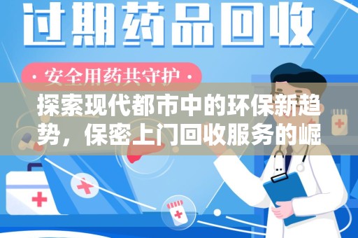 揭阳探索现代都市中的环保新趋势，保密上门回收服务的崛起