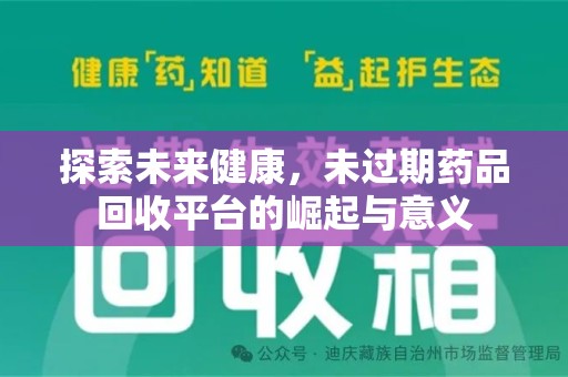 揭阳探索未来健康，未过期药品回收平台的崛起与意义
