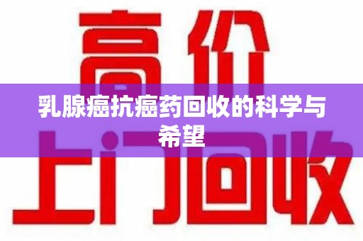 揭阳乳腺癌抗癌药回收的科学与希望