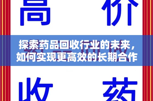 揭阳探索药品回收行业的未来，如何实现更高效的长期合作收药机制