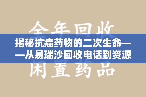 揭阳揭秘抗癌药物的二次生命——从易瑞沙回收电话到资源再利用