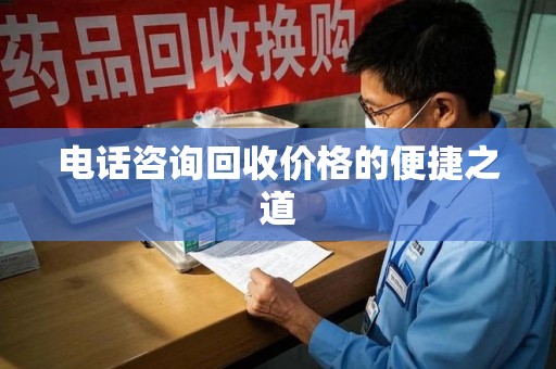 揭阳电话咨询回收价格的便捷之道