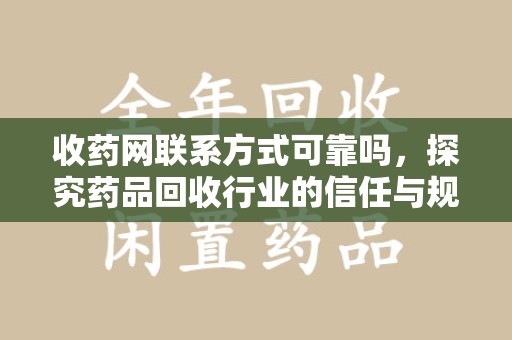 揭阳收药网联系方式可靠吗，探究药品回收行业的信任与规范