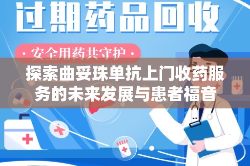 揭阳探索曲妥珠单抗上门收药服务的未来发展与患者福音
