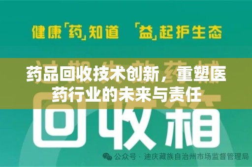 揭阳药品回收技术创新，重塑医药行业的未来与责任