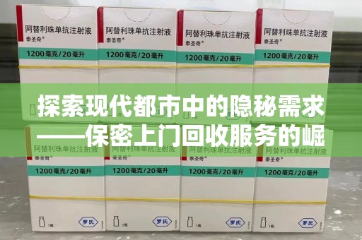 揭阳探索现代都市中的隐秘需求——保密上门回收服务的崛起与未来