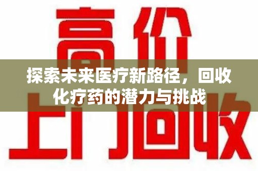 揭阳探索未来医疗新路径，回收化疗药的潜力与挑战