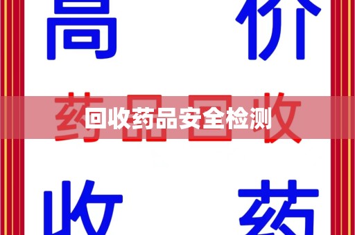 揭阳回收药品安全检测