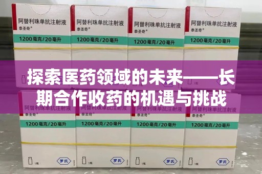 揭阳探索医药领域的未来——长期合作收药的机遇与挑战