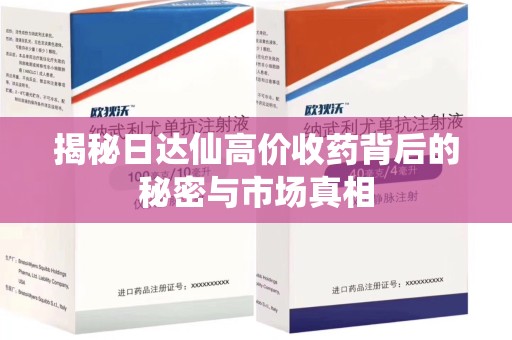 揭阳揭秘日达仙高价收药背后的秘密与市场真相