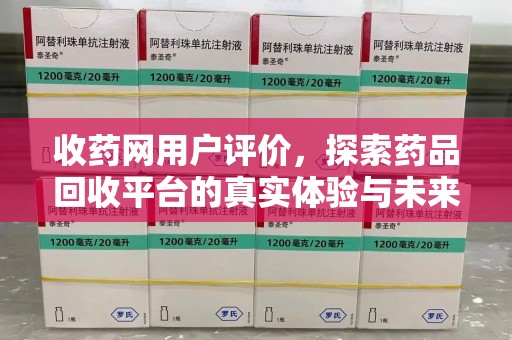 揭阳收药网用户评价，探索药品回收平台的真实体验与未来发展趋势
