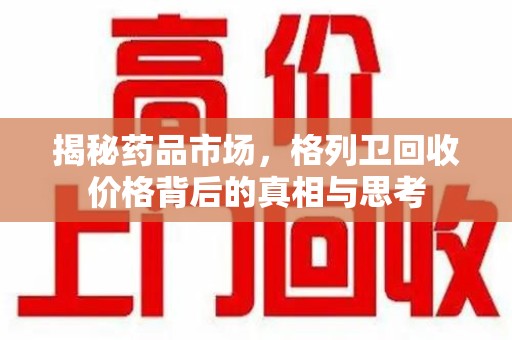 揭阳揭秘药品市场，格列卫回收价格背后的真相与思考