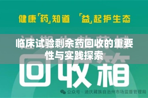 揭阳临床试验剩余药回收的重要性与实践探索
