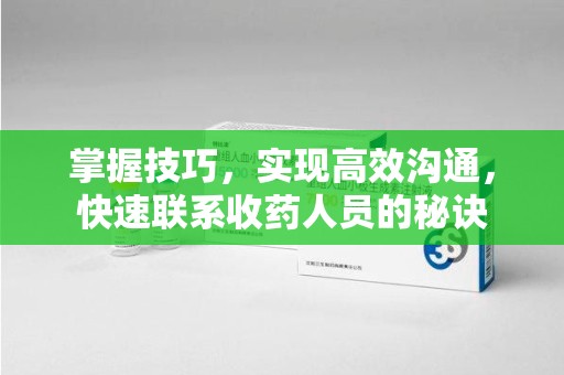 揭阳掌握技巧，实现高效沟通，快速联系收药人员的秘诀