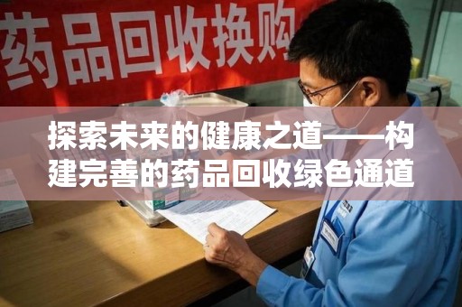 揭阳探索未来的健康之道——构建完善的药品回收绿色通道