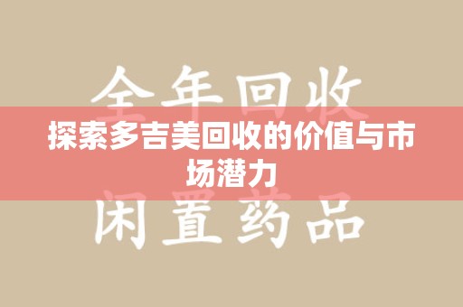 揭阳探索多吉美回收的价值与市场潜力