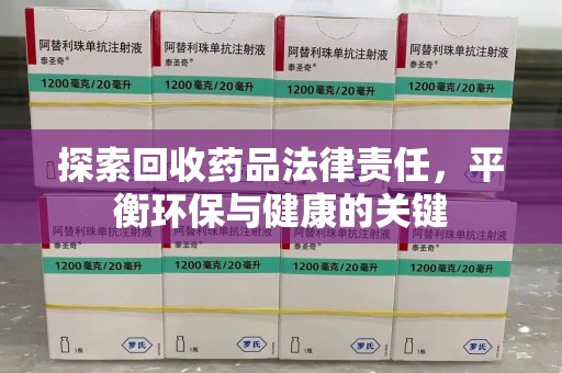 揭阳探索回收药品法律责任，平衡环保与健康的关键