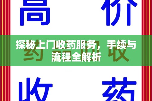 揭阳探秘上门收药服务，手续与流程全解析