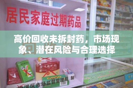 揭阳高价回收未拆封药，市场现象、潜在风险与合理选择