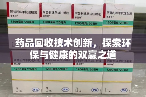 揭阳药品回收技术创新，探索环保与健康的双赢之道