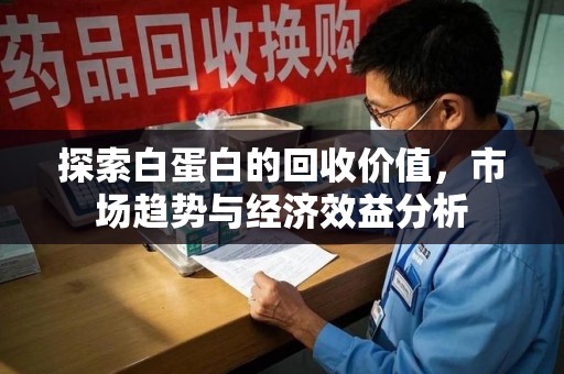 揭阳探索白蛋白的回收价值，市场趋势与经济效益分析