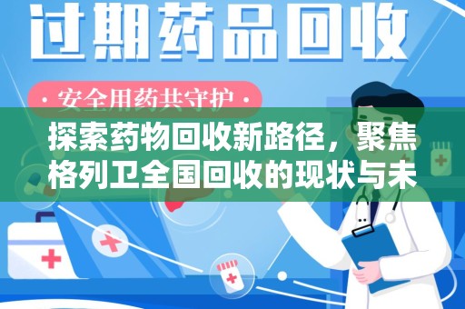 揭阳探索药物回收新路径，聚焦格列卫全国回收的现状与未来