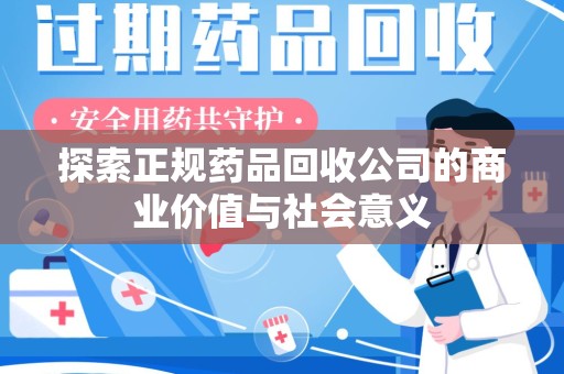 揭阳探索正规药品回收公司的商业价值与社会意义