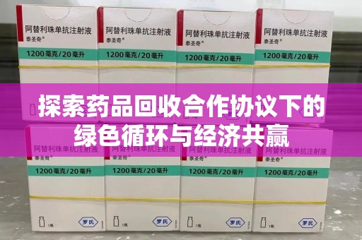 揭阳探索药品回收合作协议下的绿色循环与经济共赢