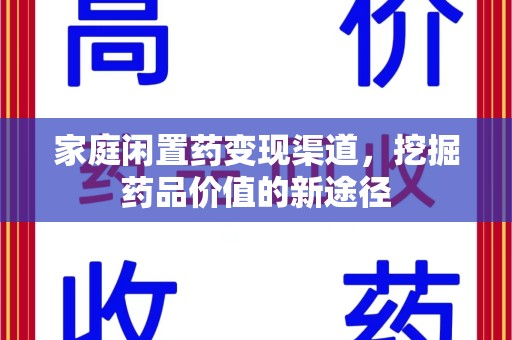 揭阳家庭闲置药变现渠道，挖掘药品价值的新途径