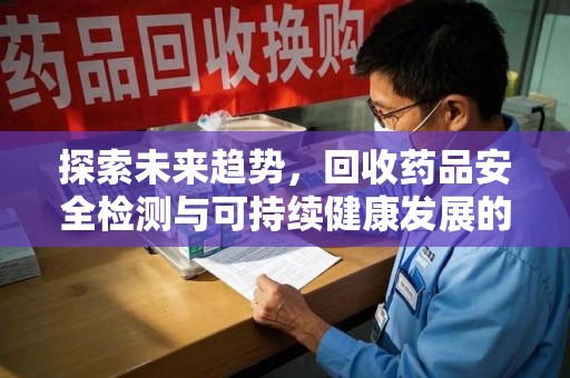 揭阳探索未来趋势，回收药品安全检测与可持续健康发展的新方向
