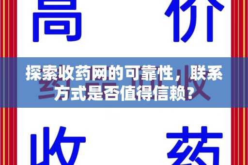揭阳探索收药网的可靠性，联系方式是否值得信赖？