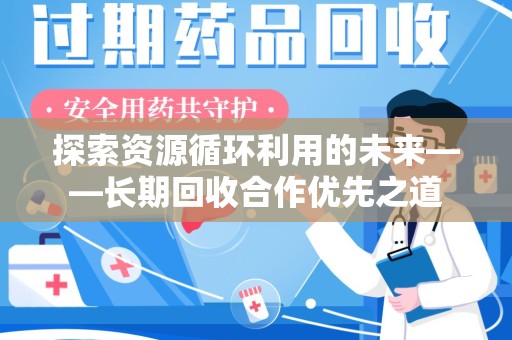 揭阳探索资源循环利用的未来——长期回收合作优先之道