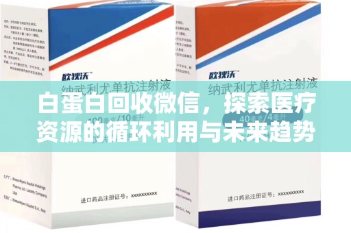 揭阳白蛋白回收微信，探索医疗资源的循环利用与未来趋势