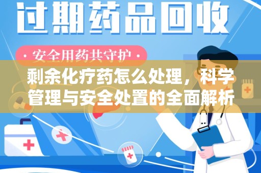 揭阳剩余化疗药怎么处理，科学管理与安全处置的全面解析