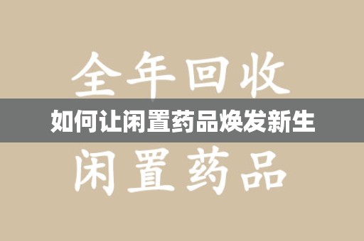 揭阳如何让闲置药品焕发新生