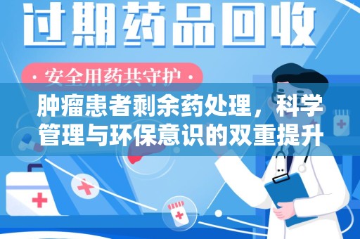 揭阳肿瘤患者剩余药处理，科学管理与环保意识的双重提升