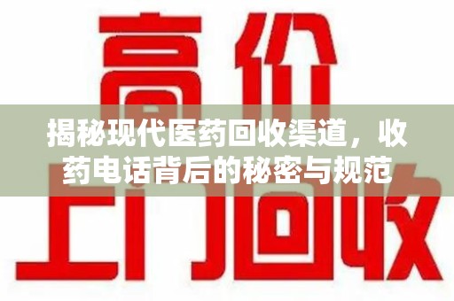 揭阳揭秘现代医药回收渠道，收药电话背后的秘密与规范