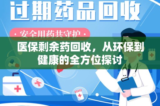 揭阳医保剩余药回收，从环保到健康的全方位探讨