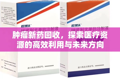 揭阳肿瘤新药回收，探索医疗资源的高效利用与未来方向