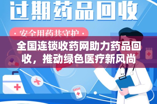 揭阳全国连锁收药网助力药品回收，推动绿色医疗新风尚